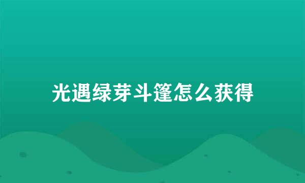 光遇绿芽斗篷怎么获得