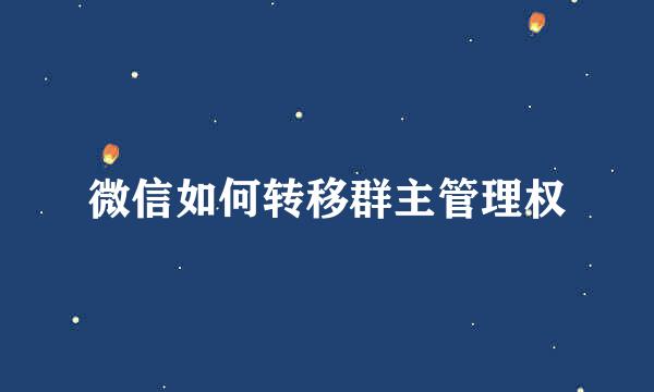 微信如何转移群主管理权