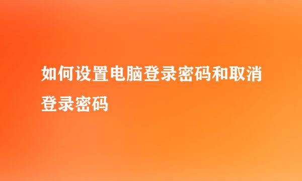 如何设置电脑登录密码和取消登录密码