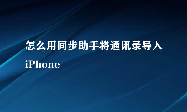 怎么用同步助手将通讯录导入iPhone
