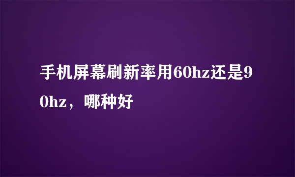 手机屏幕刷新率用60hz还是90hz，哪种好
