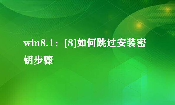 win8.1：[8]如何跳过安装密钥步骤