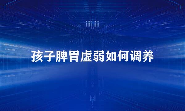 孩子脾胃虚弱如何调养
