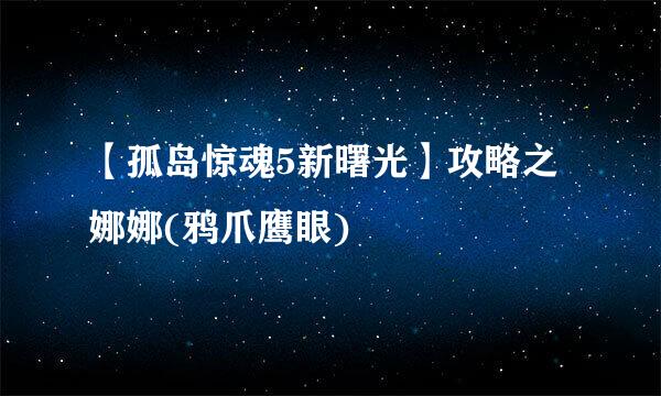 【孤岛惊魂5新曙光】攻略之娜娜(鸦爪鹰眼)