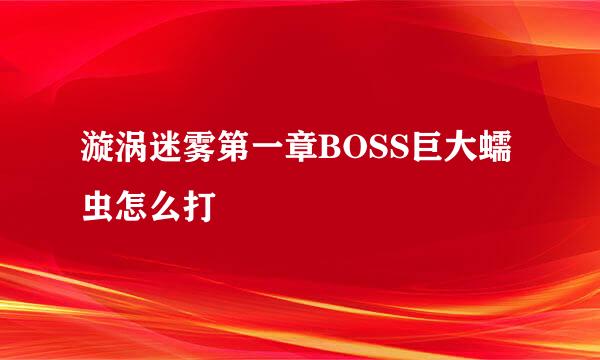 漩涡迷雾第一章BOSS巨大蠕虫怎么打