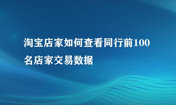 淘宝店家如何查看同行前100名店家交易数据