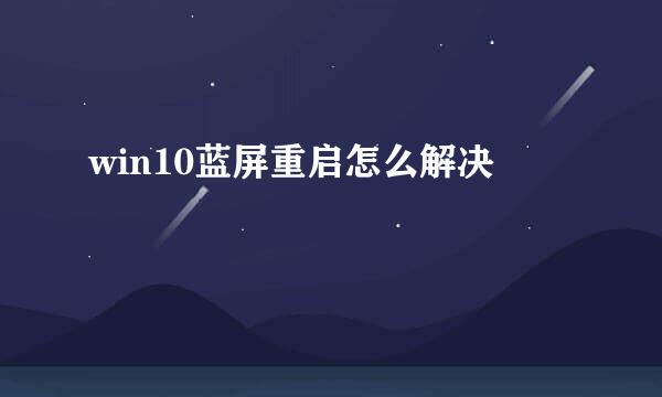 win10蓝屏重启怎么解决