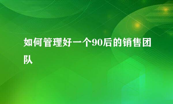 如何管理好一个90后的销售团队