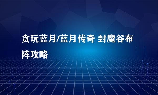 贪玩蓝月/蓝月传奇 封魔谷布阵攻略