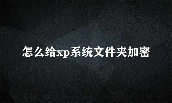 怎么给xp系统文件夹加密