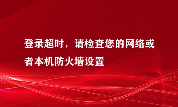 登录超时，请检查您的网络或者本机防火墙设置