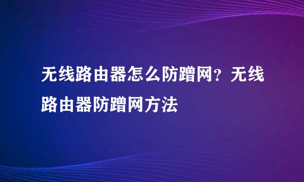 无线路由器怎么防蹭网？无线路由器防蹭网方法