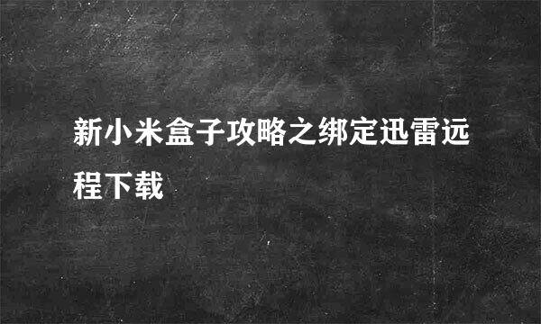 新小米盒子攻略之绑定迅雷远程下载