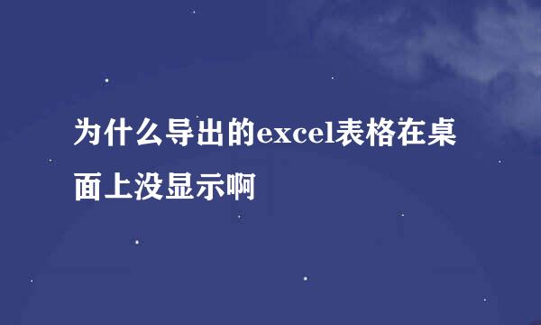 为什么导出的excel表格在桌面上没显示啊