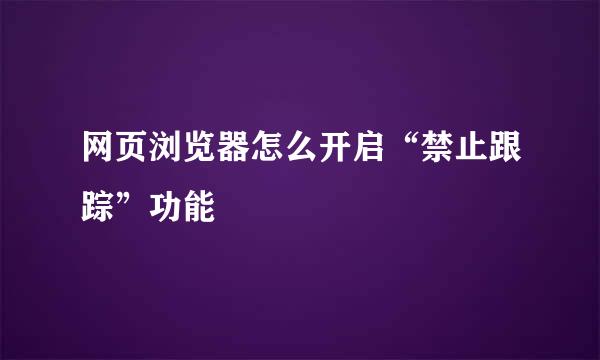 网页浏览器怎么开启“禁止跟踪”功能