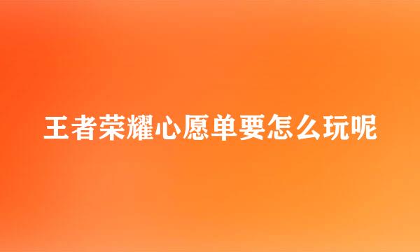 王者荣耀心愿单要怎么玩呢