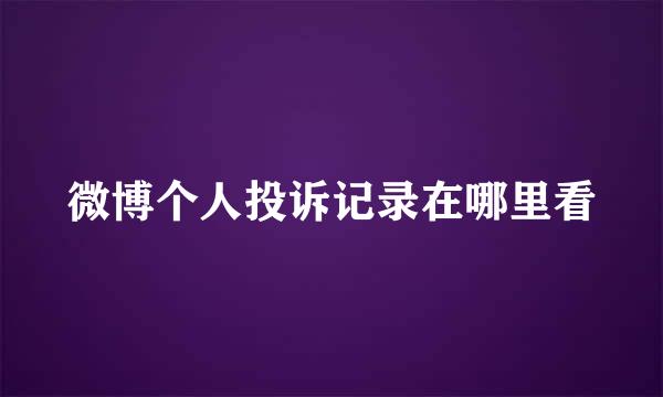 微博个人投诉记录在哪里看