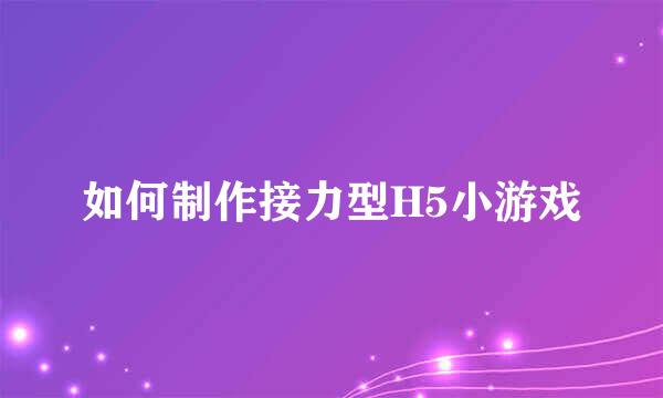 如何制作接力型H5小游戏