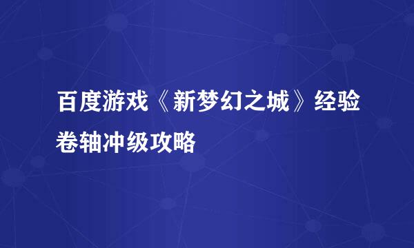 百度游戏《新梦幻之城》经验卷轴冲级攻略