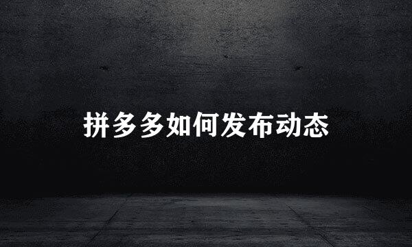拼多多如何发布动态