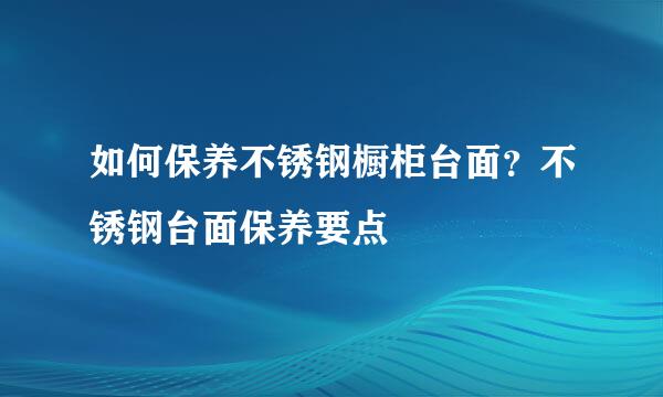 如何保养不锈钢橱柜台面？不锈钢台面保养要点