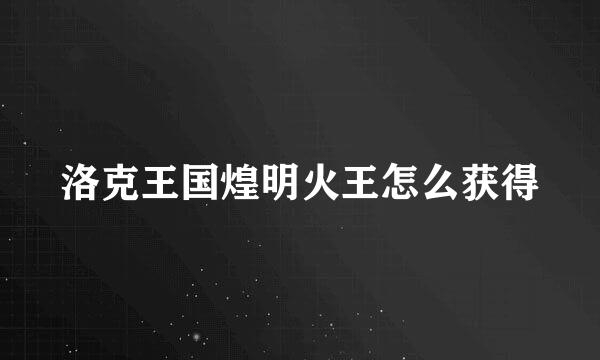 洛克王国煌明火王怎么获得