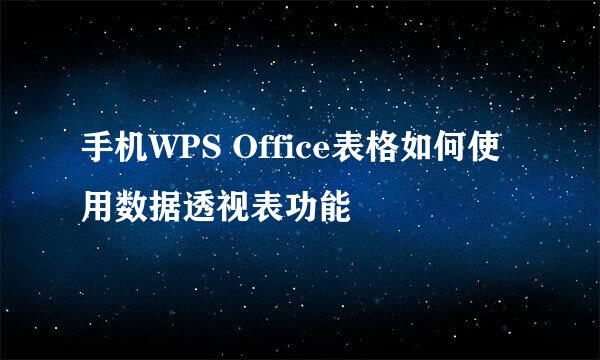 手机WPS Office表格如何使用数据透视表功能