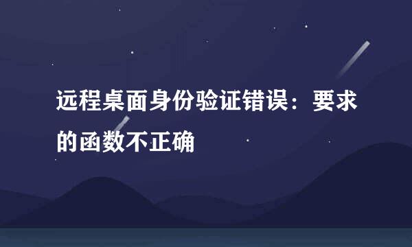 远程桌面身份验证错误：要求的函数不正确