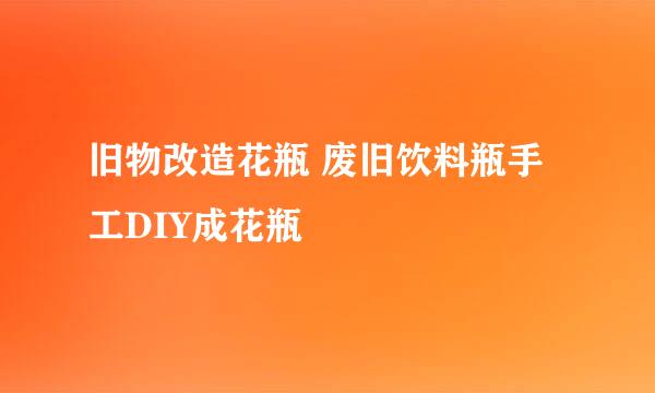 旧物改造花瓶 废旧饮料瓶手工DIY成花瓶