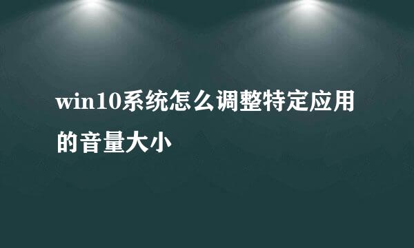 win10系统怎么调整特定应用的音量大小