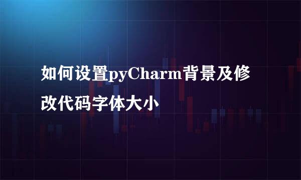 如何设置pyCharm背景及修改代码字体大小