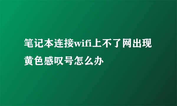 笔记本连接wifi上不了网出现黄色感叹号怎么办
