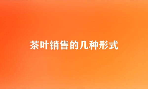 茶叶销售的几种形式