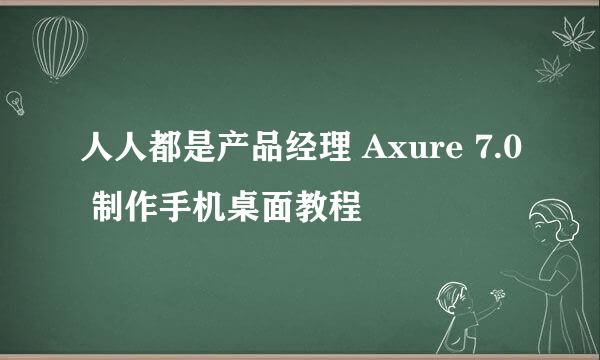 人人都是产品经理 Axure 7.0 制作手机桌面教程