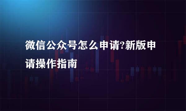 微信公众号怎么申请?新版申请操作指南