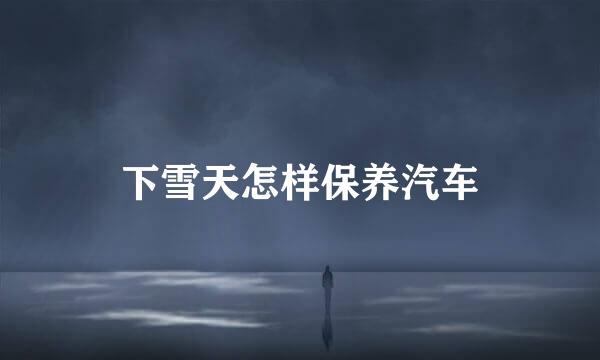 下雪天怎样保养汽车