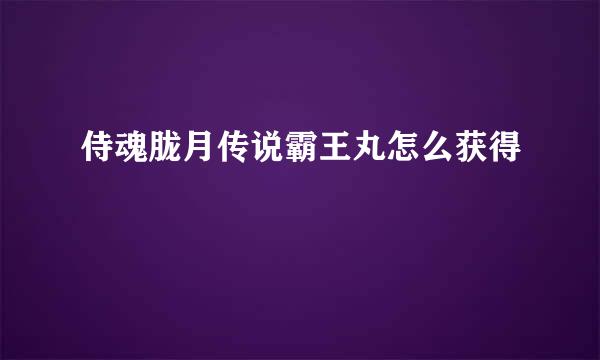 侍魂胧月传说霸王丸怎么获得