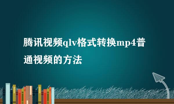 腾讯视频qlv格式转换mp4普通视频的方法
