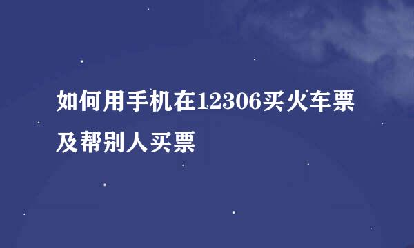 如何用手机在12306买火车票及帮别人买票