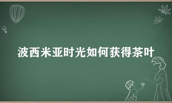 波西米亚时光如何获得茶叶