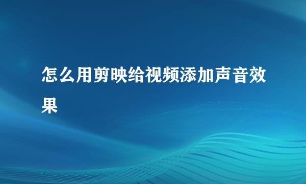 怎么用剪映给视频添加声音效果