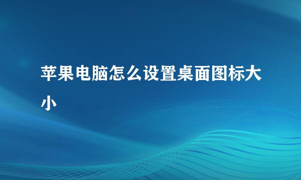 苹果电脑怎么设置桌面图标大小