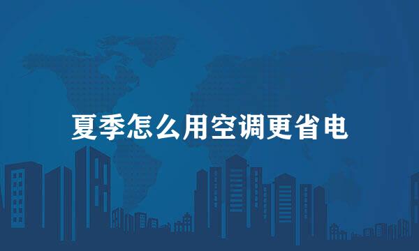 夏季怎么用空调更省电