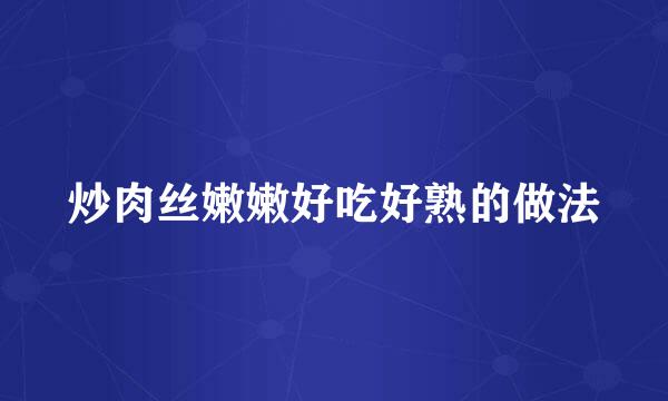 炒肉丝嫩嫩好吃好熟的做法