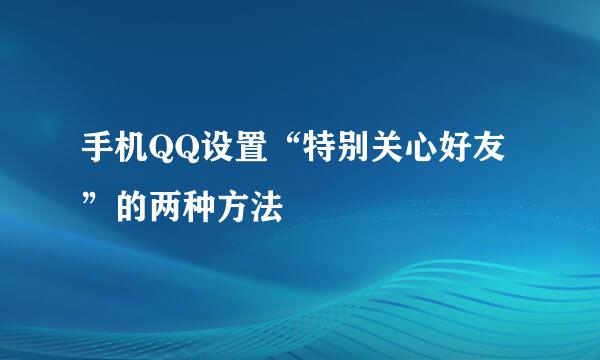 手机QQ设置“特别关心好友”的两种方法
