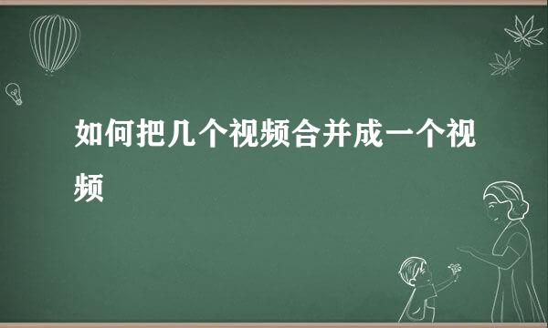 如何把几个视频合并成一个视频
