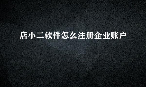 店小二软件怎么注册企业账户