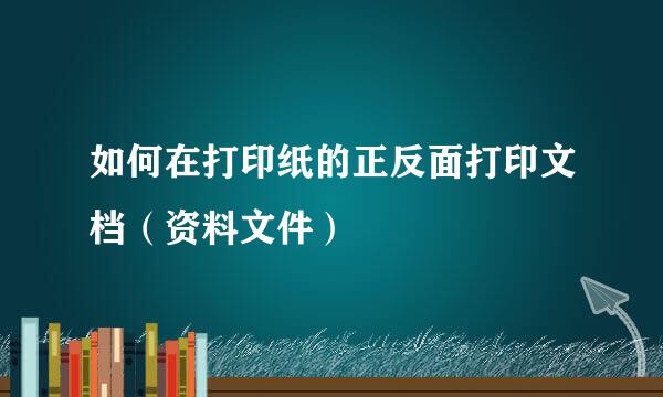如何在打印纸的正反面打印文档（资料文件）
