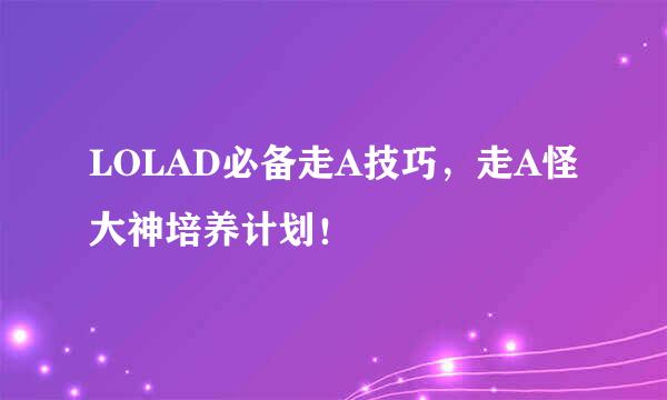 LOLAD必备走A技巧，走A怪大神培养计划！