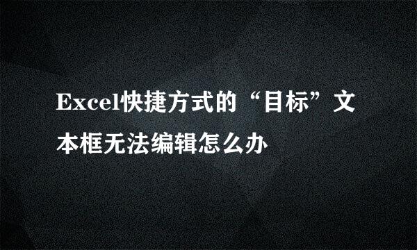Excel快捷方式的“目标”文本框无法编辑怎么办